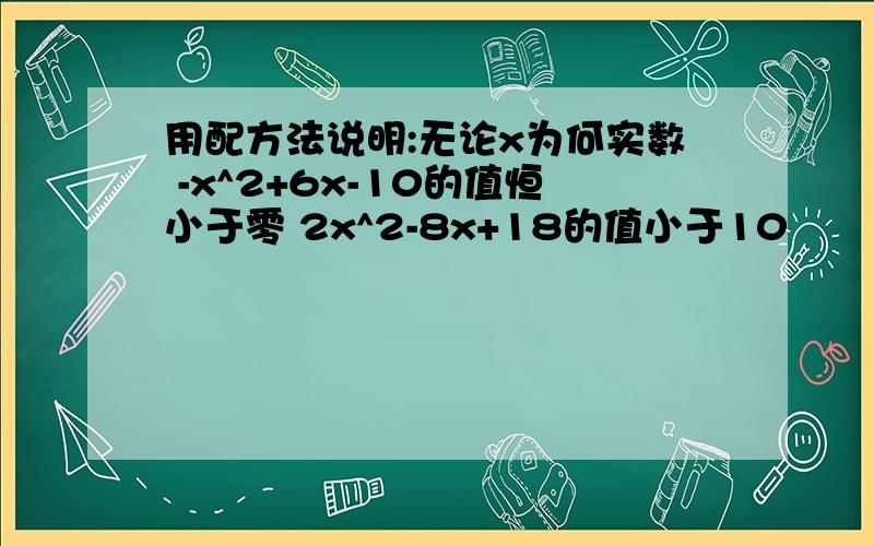 用配方法说明:无论x为何实数 -x^2+6x-10的值恒小于零 2x^2-8x+18的值小于10