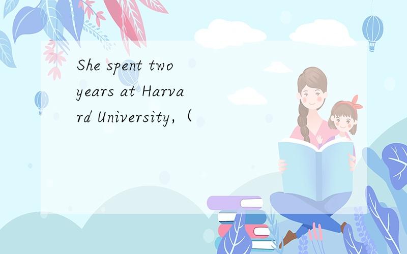 She spent two years at Harvard University,（