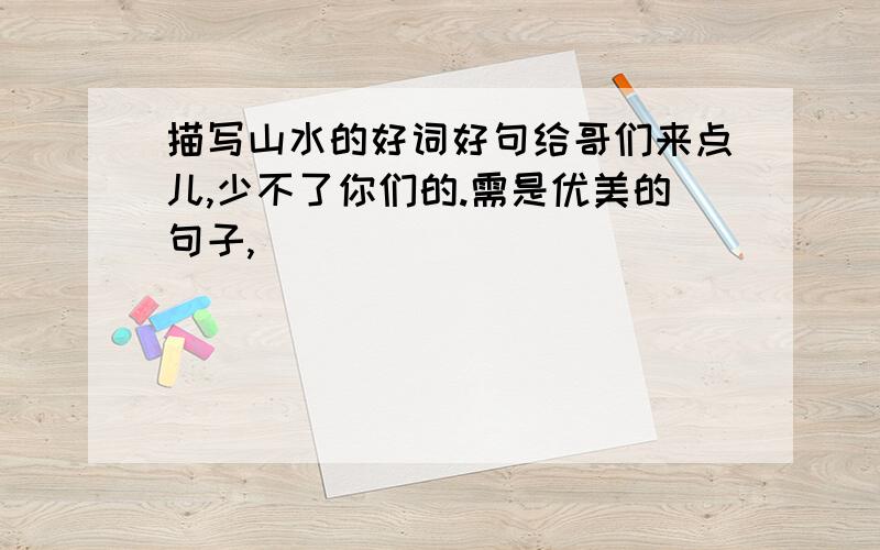 描写山水的好词好句给哥们来点儿,少不了你们的.需是优美的句子,