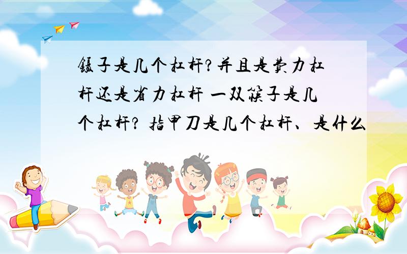 镊子是几个杠杆?并且是费力杠杆还是省力杠杆 一双筷子是几个杠杆? 指甲刀是几个杠杆、是什么