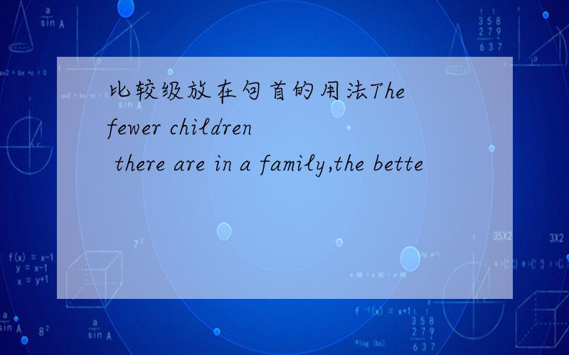 比较级放在句首的用法The fewer children there are in a family,the bette