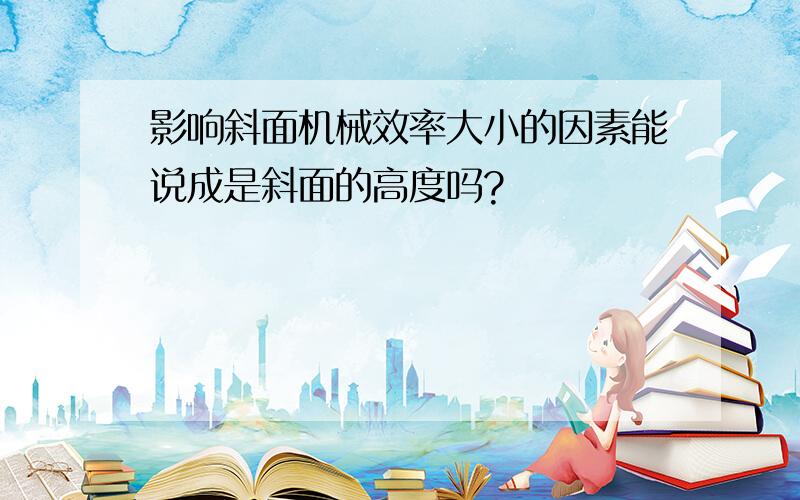 影响斜面机械效率大小的因素能说成是斜面的高度吗?