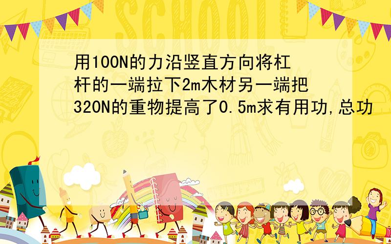 用100N的力沿竖直方向将杠杆的一端拉下2m木材另一端把320N的重物提高了0.5m求有用功,总功