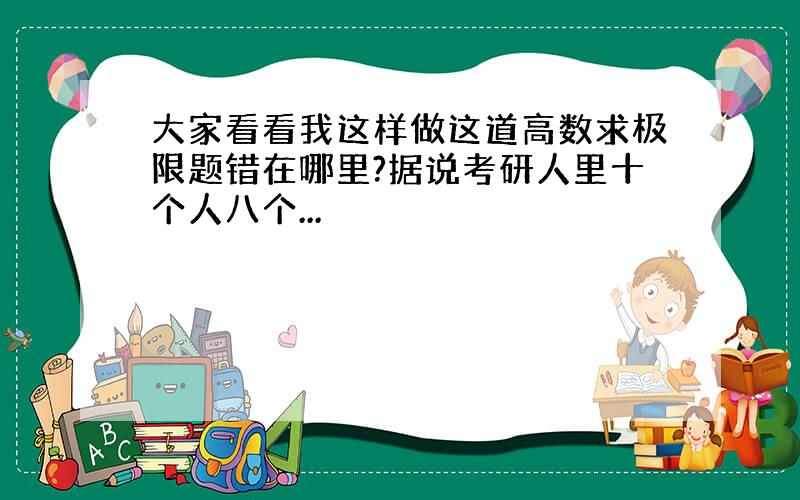 大家看看我这样做这道高数求极限题错在哪里?据说考研人里十个人八个...