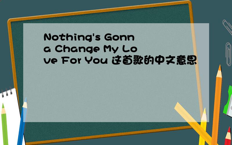 Nothing's Gonna Change My Love For You 这首歌的中文意思