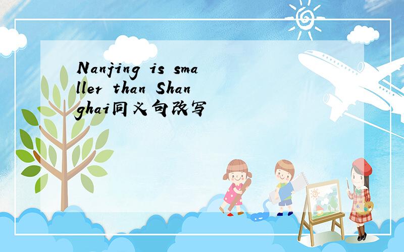 Nanjing is smaller than Shanghai同义句改写