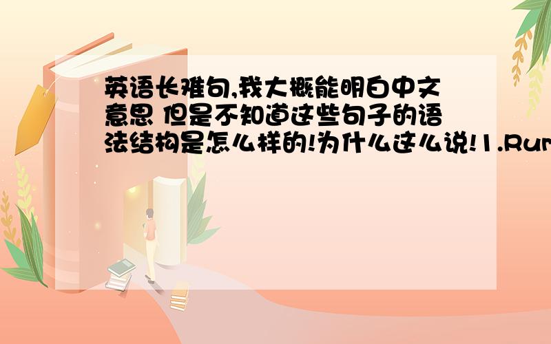 英语长难句,我大概能明白中文意思 但是不知道这些句子的语法结构是怎么样的!为什么这么说!1.Rumor has it t