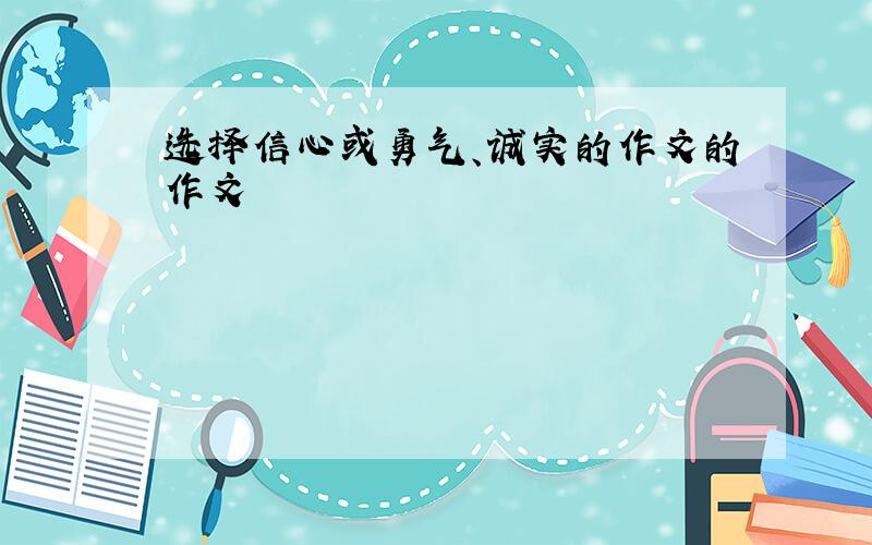选择信心或勇气、诚实的作文的作文
