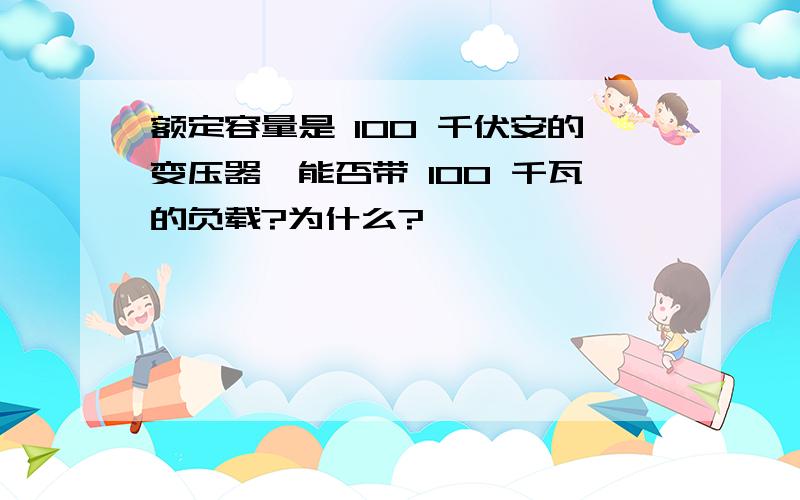 额定容量是 100 千伏安的变压器、能否带 100 千瓦的负载?为什么?