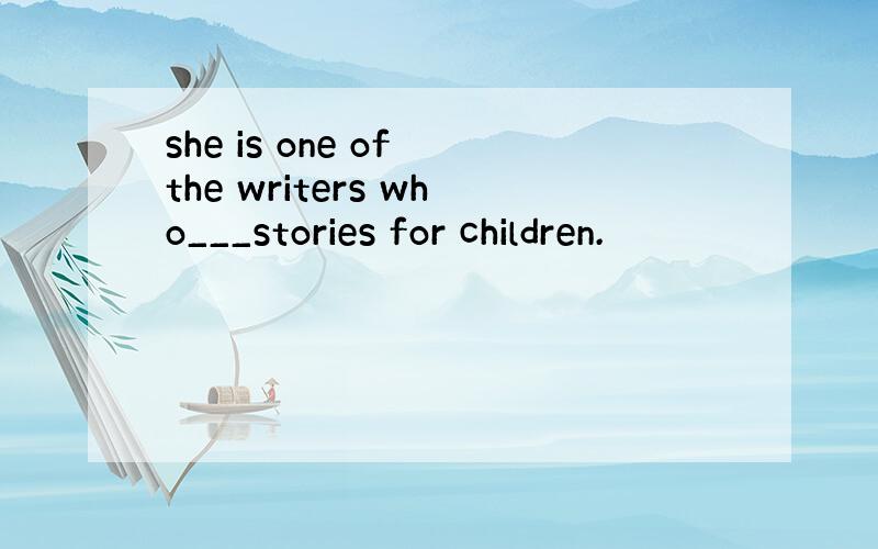 she is one of the writers who___stories for children.