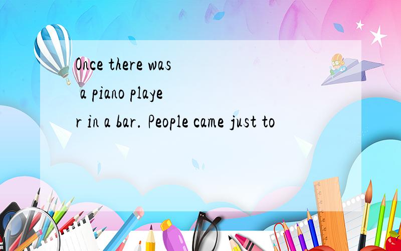 Once there was a piano player in a bar. People came just to