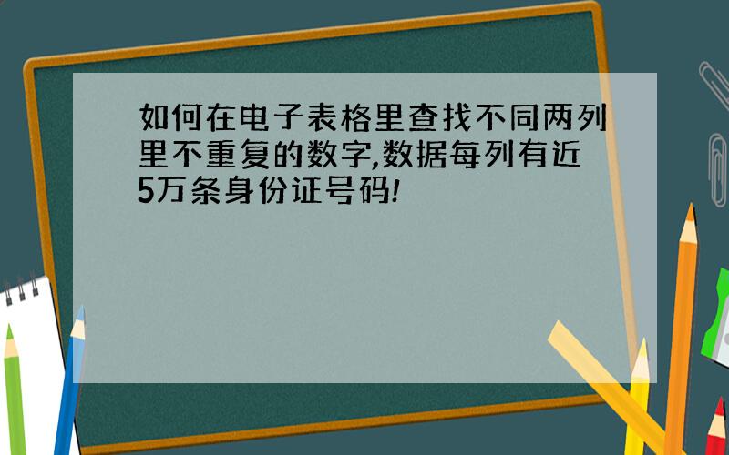 如何在电子表格里查找不同两列里不重复的数字,数据每列有近5万条身份证号码!