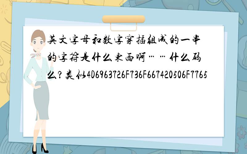 英文字母和数字穿插组成的一串的字符是什么东西啊……什么码么?类似4D6963726F736F667420506F7765