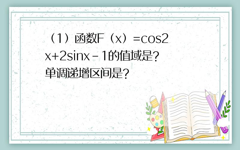 （1）函数F（x）=cos2x+2sinx-1的值域是?单调递增区间是?