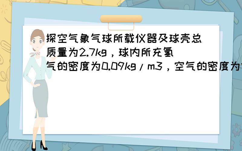 探空气象气球所载仪器及球壳总质量为2.7kg，球内所充氢气的密度为0.09kg/m3，空气的密度为1.29kg/m3．为