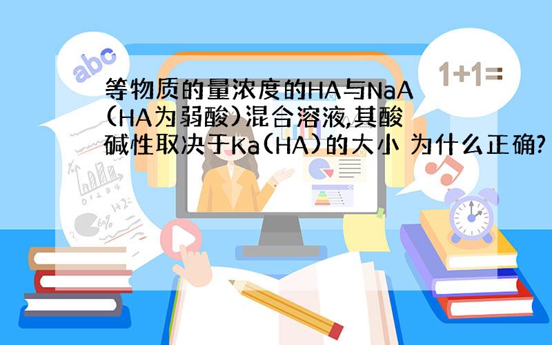 等物质的量浓度的HA与NaA(HA为弱酸)混合溶液,其酸碱性取决于Ka(HA)的大小 为什么正确?