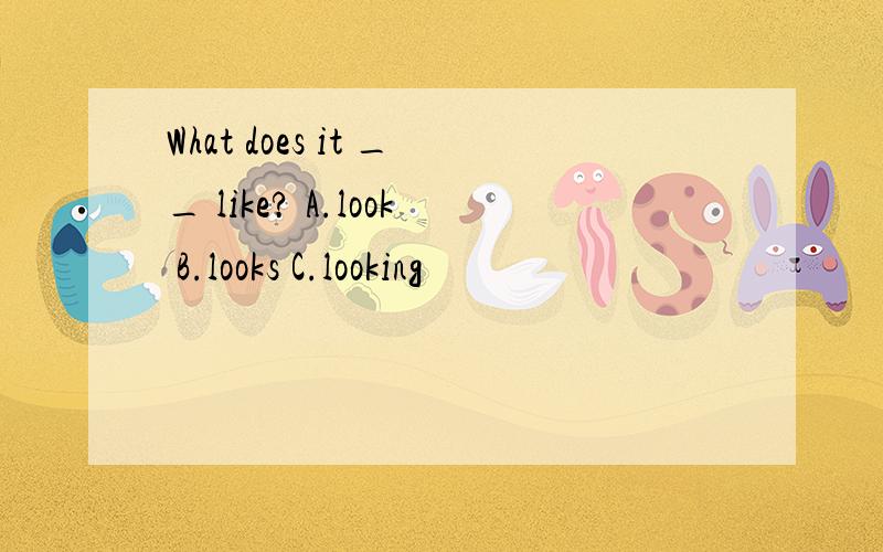 What does it __ like? A.look B.looks C.looking