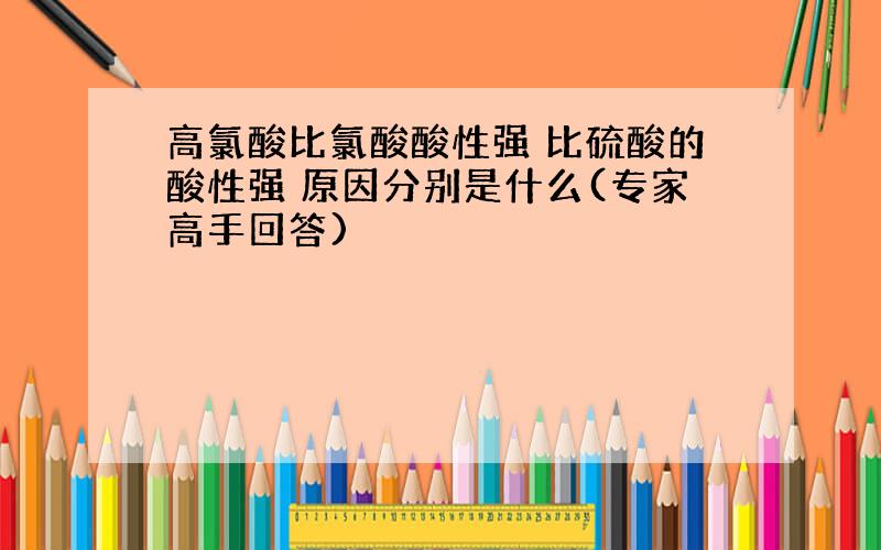 高氯酸比氯酸酸性强 比硫酸的酸性强 原因分别是什么(专家高手回答)