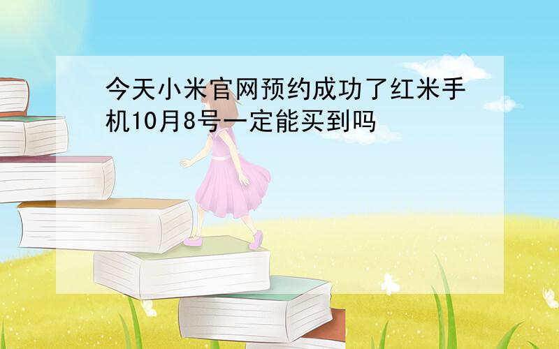 今天小米官网预约成功了红米手机10月8号一定能买到吗