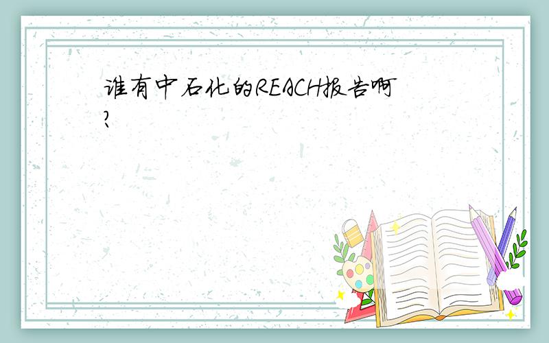 谁有中石化的REACH报告啊?