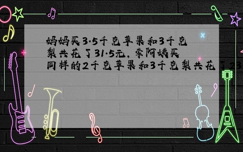 妈妈买3.5千克苹果和3千克梨共花了31.5元,李阿姨买同样的2千克苹果和3千克梨共花了23.4元.苹果每千克多少