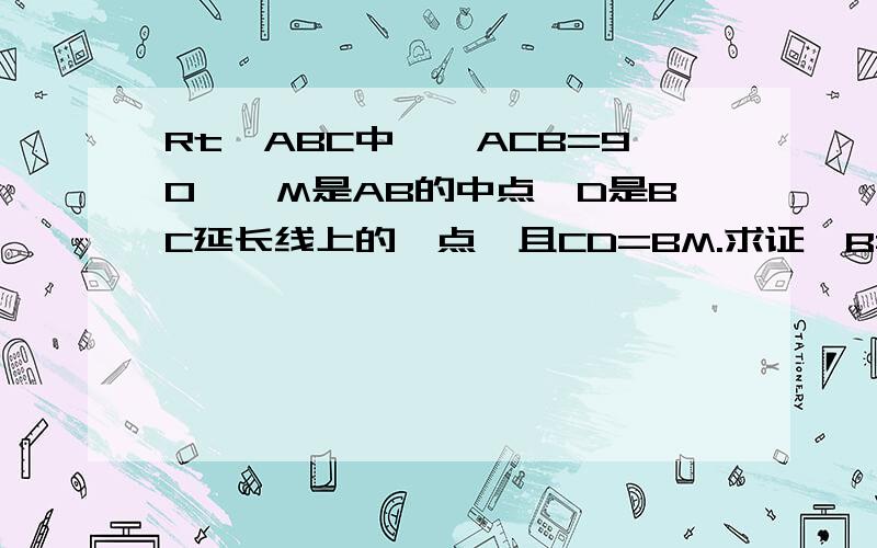 Rt△ABC中,∠ACB=90°,M是AB的中点,D是BC延长线上的一点,且CD=BM.求证∠B=2∠D