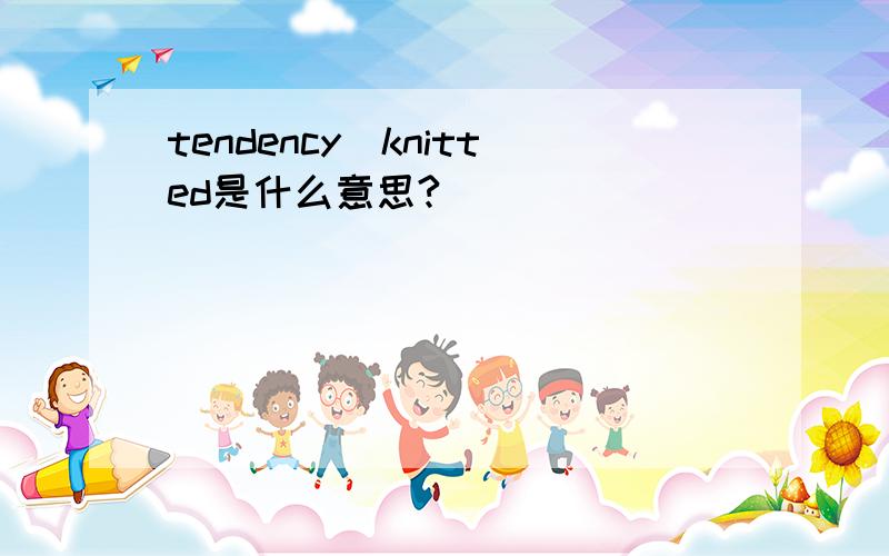 tendency_knitted是什么意思?