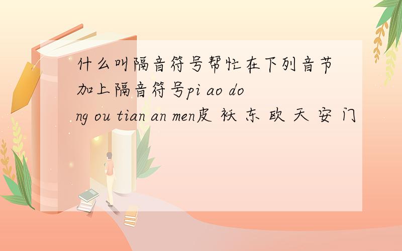 什么叫隔音符号帮忙在下列音节加上隔音符号pi ao dong ou tian an men皮 袄 东 欧 天 安 门