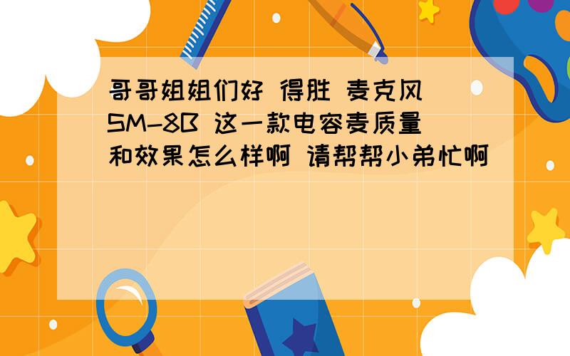 哥哥姐姐们好 得胜 麦克风 SM-8B 这一款电容麦质量和效果怎么样啊 请帮帮小弟忙啊