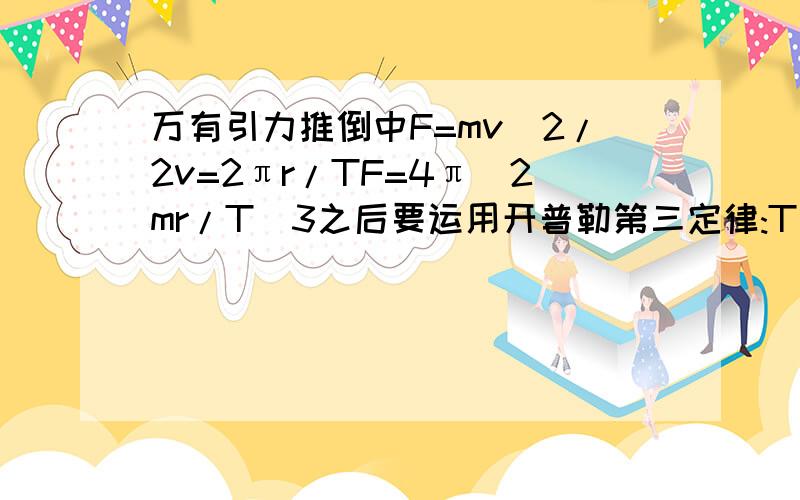 万有引力推倒中F=mv^2/2v=2πr/TF=4π^2mr/T^3之后要运用开普勒第三定律:T^2=r^3/k得F=4