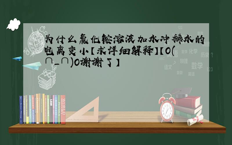 为什么氯化铵溶液加水冲稀水的电离变小【求详细解释】【O(∩_∩)O谢谢了】