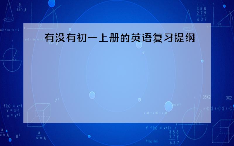 有没有初一上册的英语复习提纲