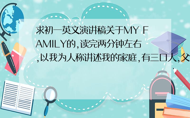 求初一英文演讲稿关于MY FAMILY的,读完两分钟左右,以我为人称讲述我的家庭,有三口人,父亲是陆军军官,妈妈是公务员