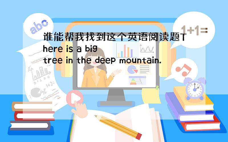 谁能帮我找到这个英语阅读题There is a big tree in the deep mountain.