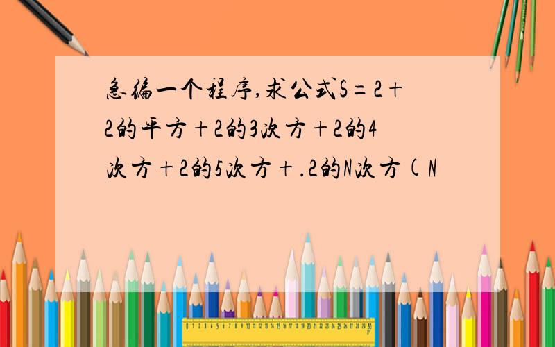 急编一个程序,求公式S=2+2的平方+2的3次方+2的4次方+2的5次方+.2的N次方(N