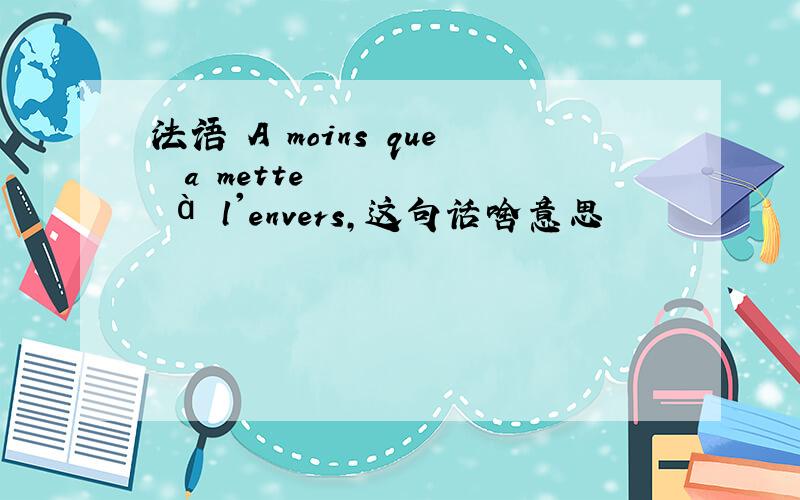 法语 A moins que ça mette à l'envers,这句话啥意思