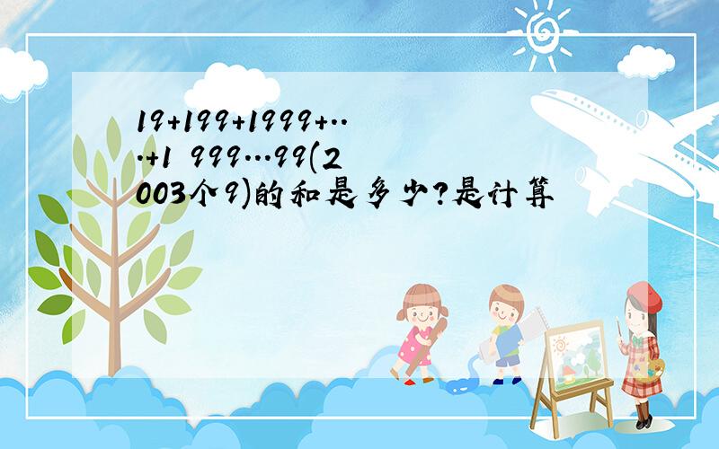 19+199+1999+...+1 999...99(2003个9)的和是多少?是计算