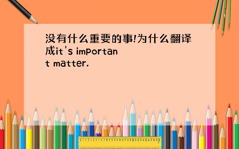 没有什么重要的事!为什么翻译成it's important matter.