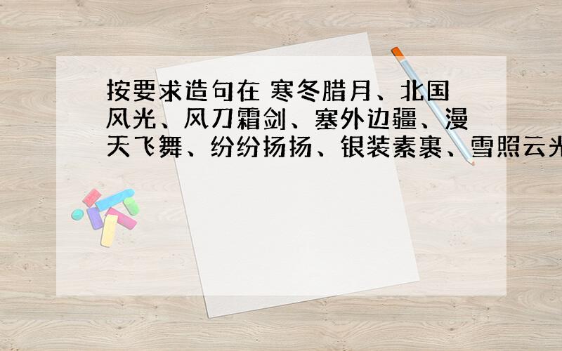 按要求造句在 寒冬腊月、北国风光、风刀霜剑、塞外边疆、漫天飞舞、纷纷扬扬、银装素裹、雪照云光、狂风暴雨、雪上加霜、风卷残