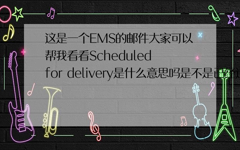 这是一个EMS的邮件大家可以帮我看看Scheduled for delivery是什么意思吗是不是已经过海关了?