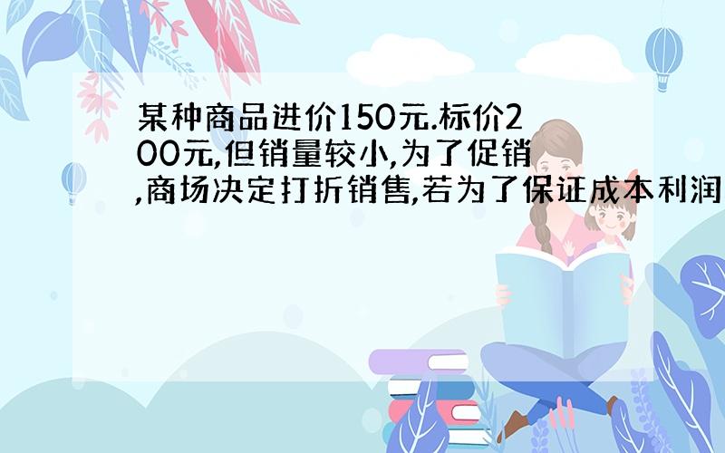 某种商品进价150元.标价200元,但销量较小,为了促销,商场决定打折销售,若为了保证成本利润率不低于20%