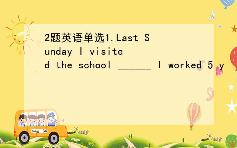 2题英语单选1.Last Sunday I visited the school ______ I worked 5 y