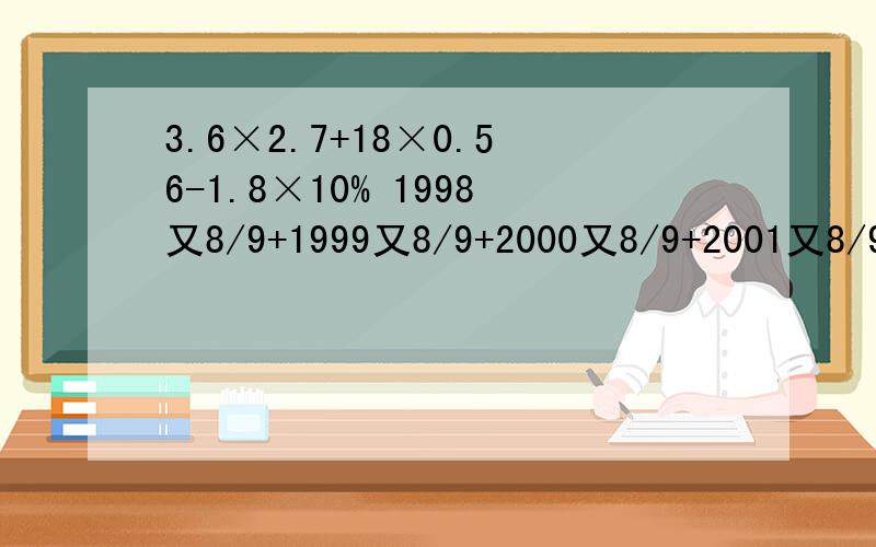 3.6×2.7+18×0.56-1.8×10% 1998又8/9+1999又8/9+2000又8/9+2001又8/9+