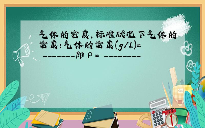 气体的密度,标准状况下气体的密度:气体的密度(g/L)= _______即ρ= ________