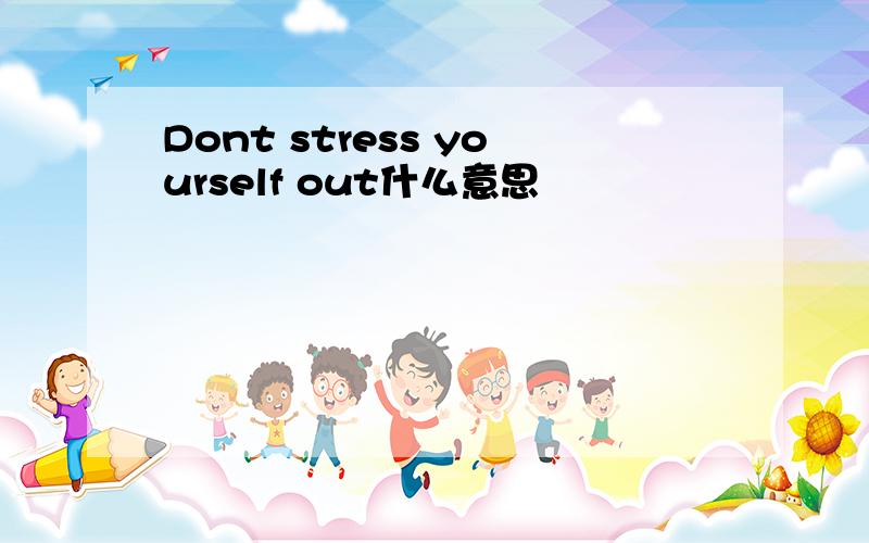 Dont stress yourself out什么意思