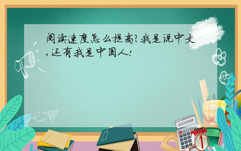 阅读速度怎么提高?我是说中文,还有我是中国人!