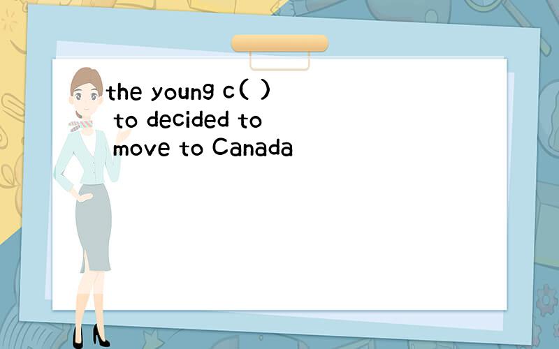 the young c( ) to decided to move to Canada