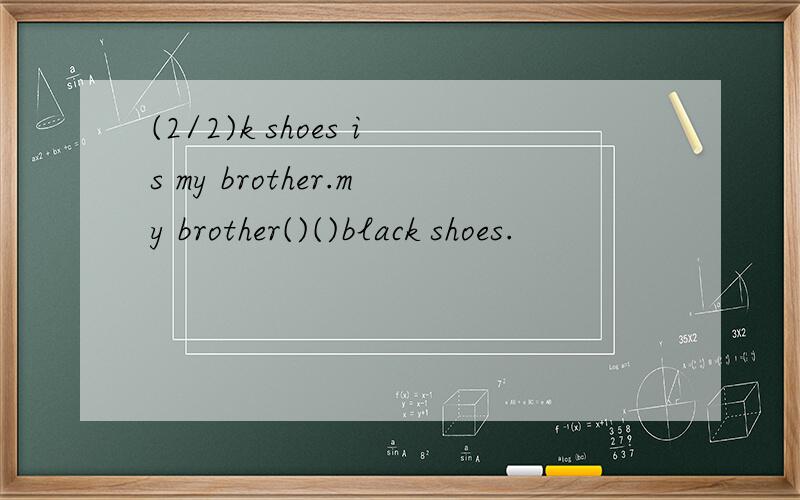 (2/2)k shoes is my brother.my brother()()black shoes.