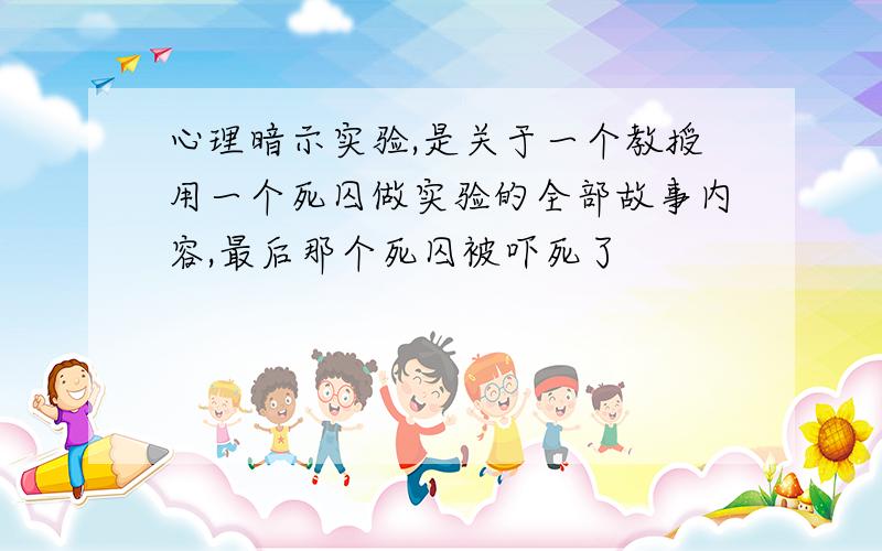 心理暗示实验,是关于一个教授用一个死囚做实验的全部故事内容,最后那个死囚被吓死了