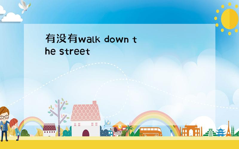 有没有walk down the street